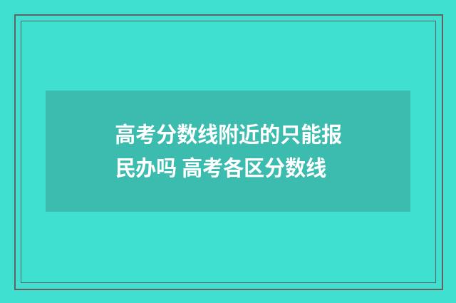 高考分数线附近的只能报民办吗 高考各区分数线