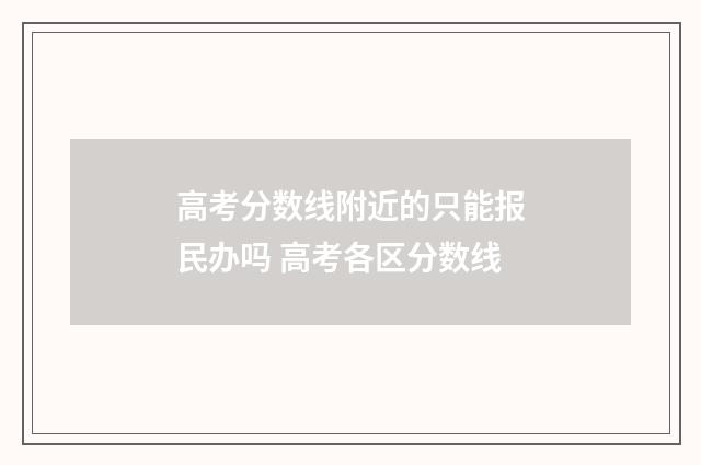 高考分数线附近的只能报民办吗 高考各区分数线
