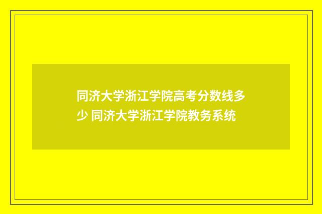 同济大学浙江学院高考分数线多少 同济大学浙江学院教务系统