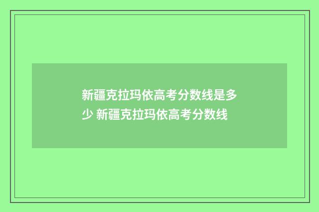 新疆克拉玛依高考分数线是多少 新疆克拉玛依高考分数线