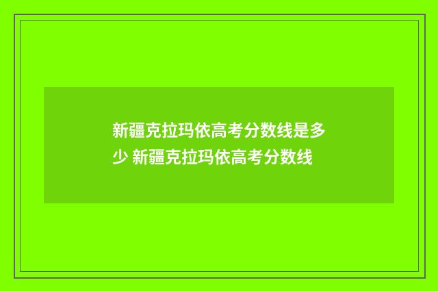 新疆克拉玛依高考分数线是多少 新疆克拉玛依高考分数线