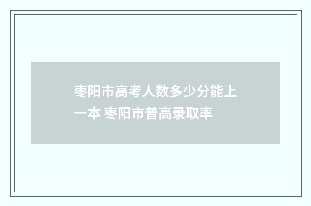 枣阳市高考人数多少分能上一本 枣阳市普高录取率