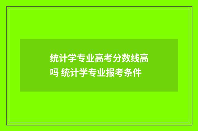 统计学专业高考分数线高吗 统计学专业报考条件