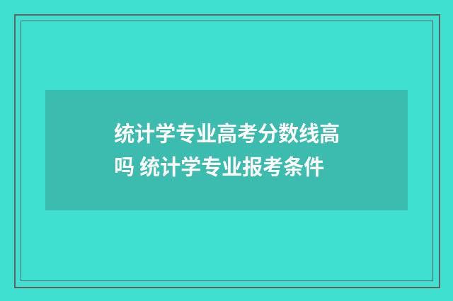 统计学专业高考分数线高吗 统计学专业报考条件