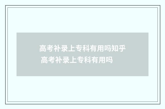 高考补录上专科有用吗知乎 高考补录上专科有用吗