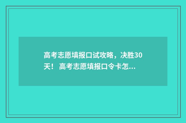 高考志愿填报口试攻略，决胜30天！ 高考志愿填报口令卡怎么用