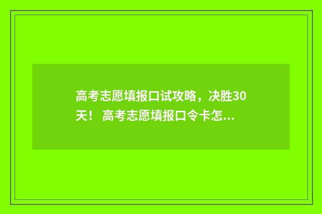高考志愿填报口试攻略，决胜30天！ 高考志愿填报口令卡怎么用