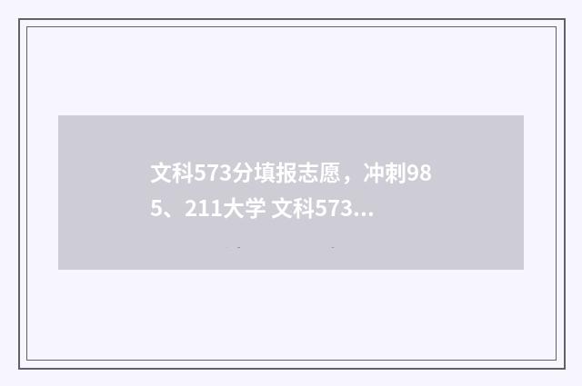 文科573分填报志愿，冲刺985、211大学 文科573能上211吗