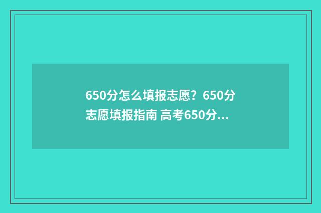 650分怎么填报志愿？650分志愿填报指南 高考650分怎么分配
