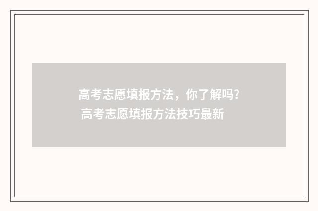 高考志愿填报方法，你了解吗？ 高考志愿填报方法技巧最新