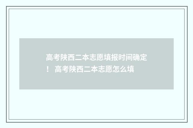 高考陕西二本志愿填报时间确定！ 高考陕西二本志愿怎么填