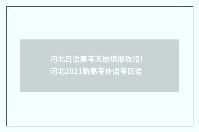 河北日语高考志愿填报攻略！ 河北2021新高考外语考日语