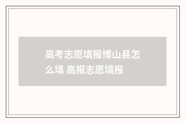高考志愿填报博山县怎么填 高报志愿填报