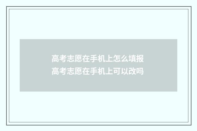 高考志愿在手机上怎么填报 高考志愿在手机上可以改吗