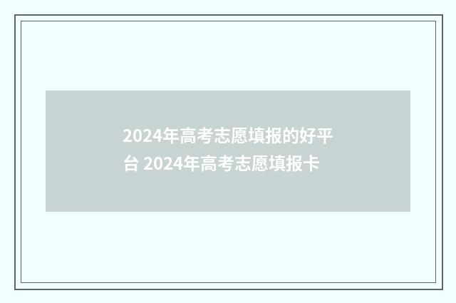 2024年高考志愿填报的好平台 2024年高考志愿填报卡