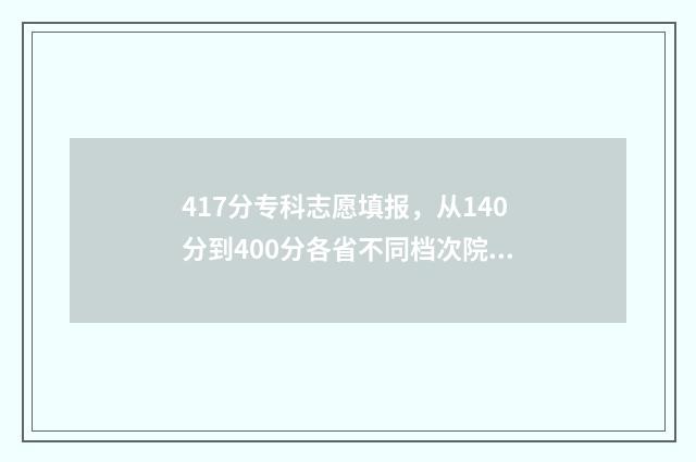 417分专科志愿填报，从140分到400分各省不同档次院校推荐 专科填志愿2021