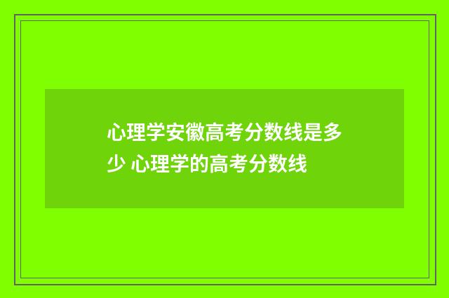 心理学安徽高考分数线是多少 心理学的高考分数线