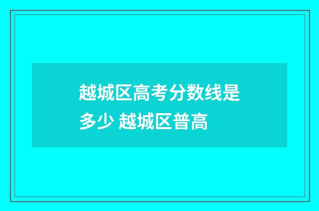 越城区高考分数线是多少 越城区普高
