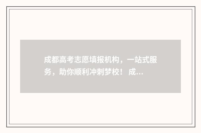 成都高考志愿填报机构，一站式服务，助你顺利冲刺梦校！ 成都高考志愿填报网址
