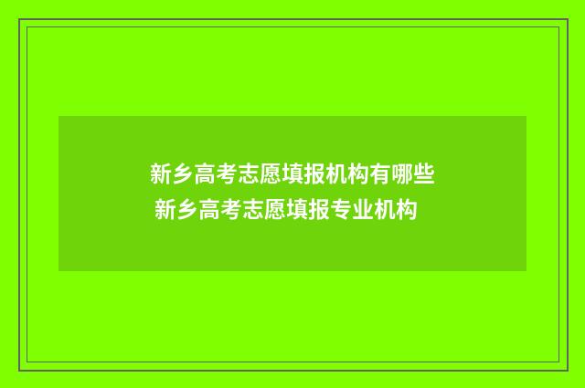 新乡高考志愿填报机构有哪些 新乡高考志愿填报专业机构