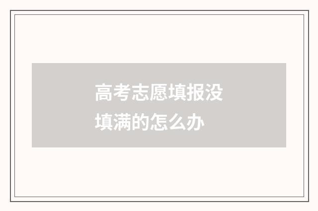 高考志愿填报没填满的怎么办