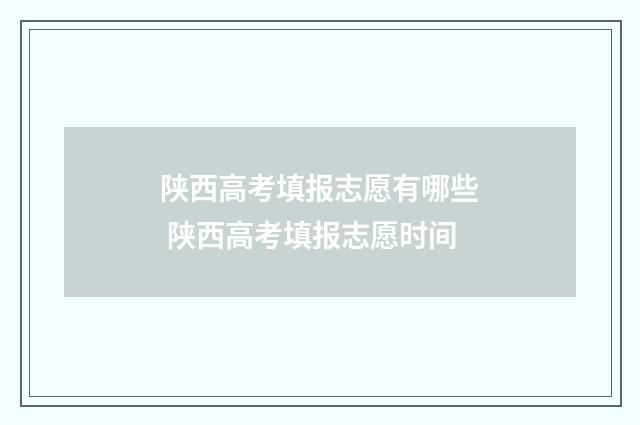 陕西高考填报志愿有哪些 陕西高考填报志愿时间