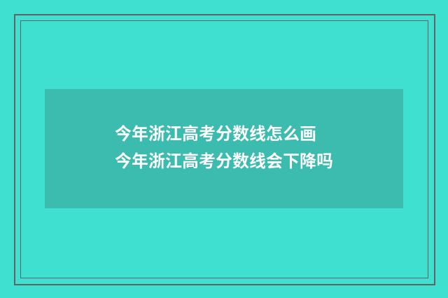 今年浙江高考分数线怎么画 今年浙江高考分数线会下降吗