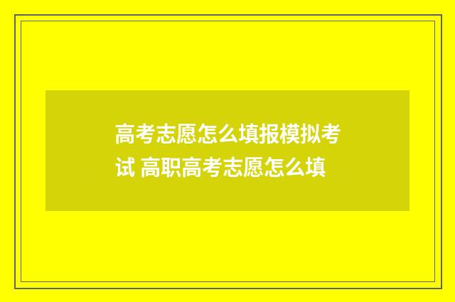 高考志愿怎么填报模拟考试 高职高考志愿怎么填
