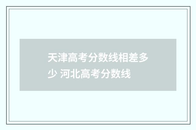 天津高考分数线相差多少 河北高考分数线