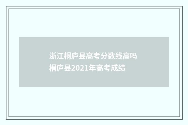 浙江桐庐县高考分数线高吗 桐庐县2021年高考成绩