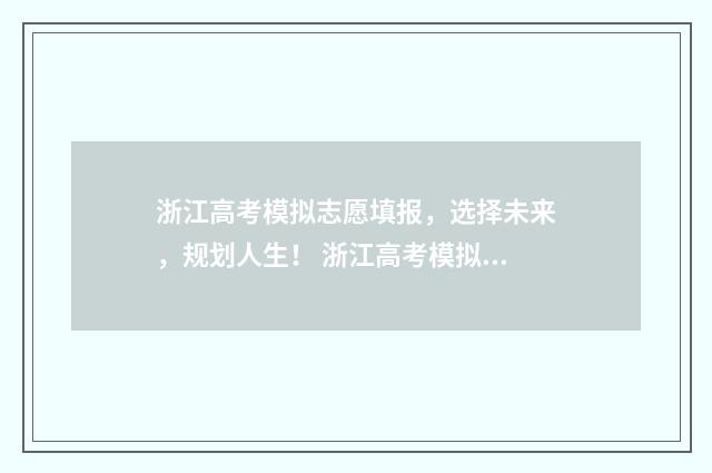 浙江高考模拟志愿填报，选择未来，规划人生！ 浙江高考模拟志愿填报流程