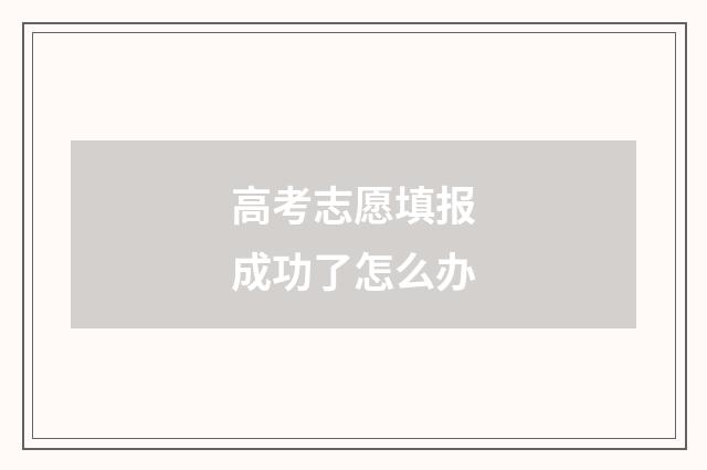 高考志愿填报成功了怎么办