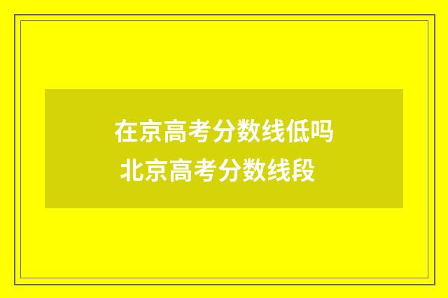 在京高考分数线低吗 北京高考分数线段