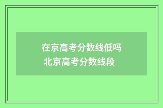 在京高考分数线低吗 北京高考分数线段