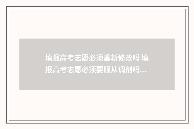 填报高考志愿必须重新修改吗 填报高考志愿必须要服从调剂吗知乎