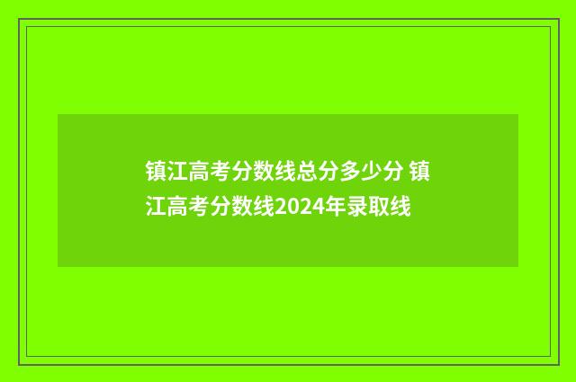 镇江高考分数线总分多少分 镇江高考分数线2024年录取线