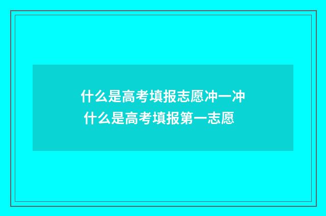 什么是高考填报志愿冲一冲 什么是高考填报第一志愿