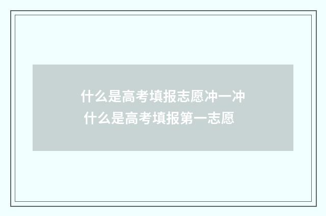 什么是高考填报志愿冲一冲 什么是高考填报第一志愿