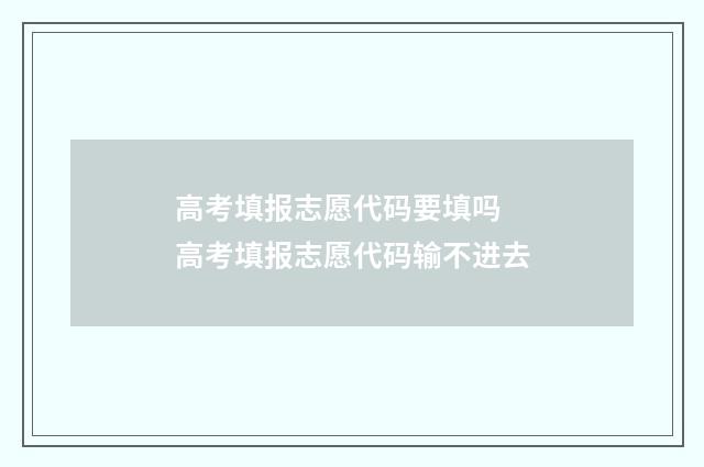 高考填报志愿代码要填吗 高考填报志愿代码输不进去