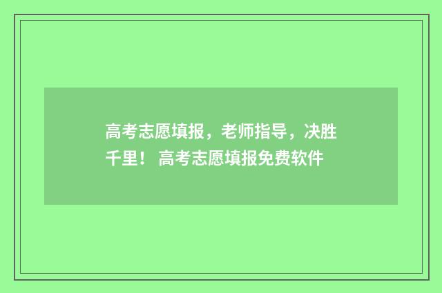 高考志愿填报，老师指导，决胜千里！ 高考志愿填报免费软件