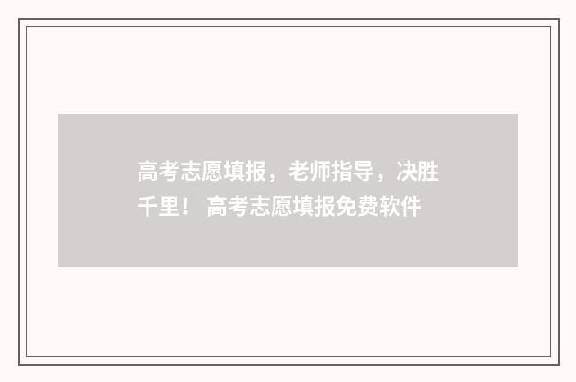 高考志愿填报，老师指导，决胜千里！ 高考志愿填报免费软件