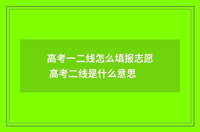 高考一二线怎么填报志愿 高考二线是什么意思