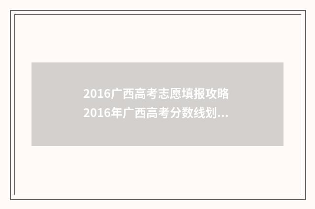 2016广西高考志愿填报攻略 2016年广西高考分数线划分