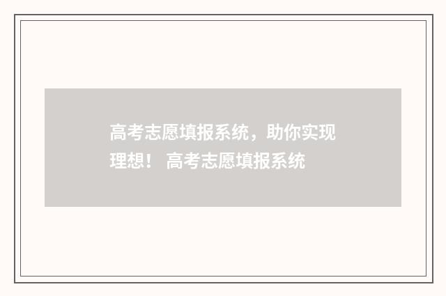 高考志愿填报系统，助你实现理想！ 高考志愿填报系统