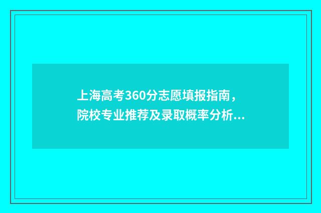 上海高考360分志愿填报指南，院校专业推荐及录取概率分析 上海高考633