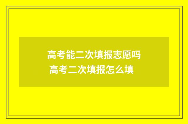 高考能二次填报志愿吗 高考二次填报怎么填