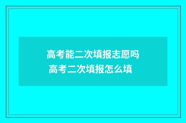 高考能二次填报志愿吗 高考二次填报怎么填