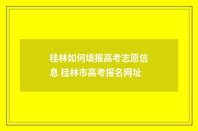 桂林如何填报高考志愿信息 桂林市高考报名网址