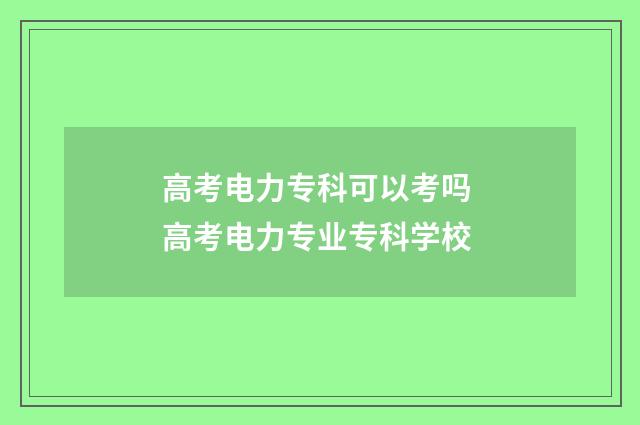 高考电力专科可以考吗 高考电力专业专科学校