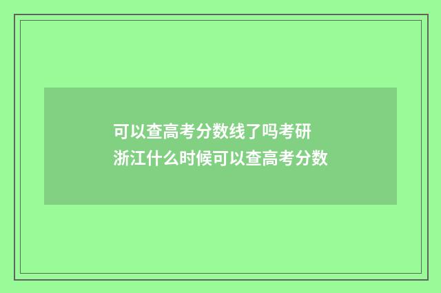 可以查高考分数线了吗考研 浙江什么时候可以查高考分数